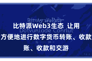 比特派Web3生态 让用户不错方便地进行数字货币转账、收款和交游