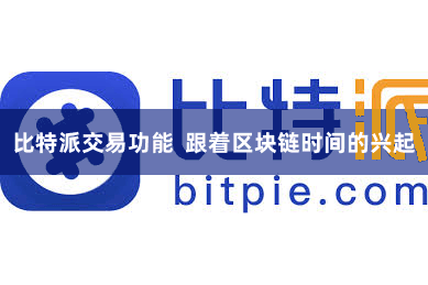 比特派交易功能 跟着区块链时间的兴起