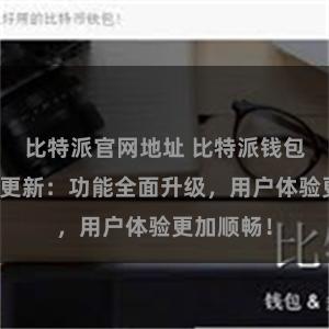 比特派官网地址 比特派钱包最新版本更新：功能全面升级，用户体验更加顺畅！