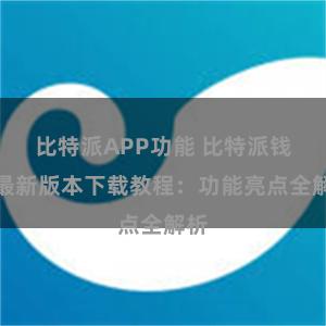 比特派APP功能 比特派钱包最新版本下载教程：功能亮点全解析