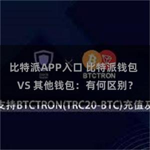 比特派APP入口 比特派钱包 VS 其他钱包：有何区别？