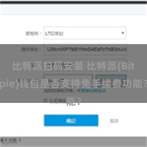 比特派扫码安装 比特派(Bitpie)钱包是否支持免手续费功能？