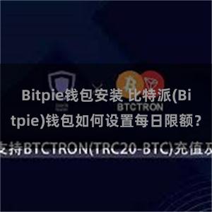 Bitpie钱包安装 比特派(Bitpie)钱包如何设置每日限额？