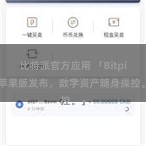 比特派官方应用 「Bitpie苹果版发布，数字资产随身操控。」