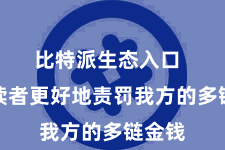 比特派生态入口  匡助读者更好地责罚我方的多链金钱
