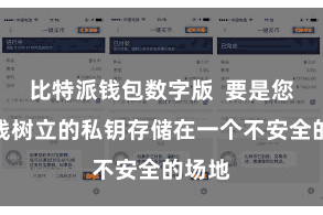 比特派钱包数字版  要是您将离线树立的私钥存储在一个不安全的场地