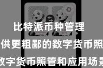 比特派币种管理  为用户提供更粗鄙的数字货币照管和应用场景