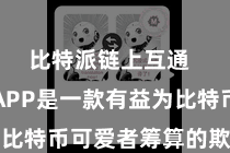 比特派链上互通  比特派APP是一款有益为比特币可爱者筹算的欺诈范例