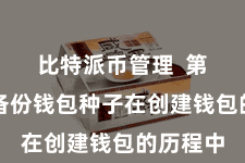 比特派币管理  第三步：备份钱包种子在创建钱包的历程中
