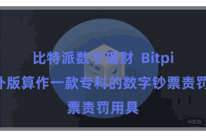 比特派数字理财  Bitpie海外版算作一款专科的数字钞票责罚用具