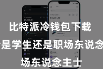 比特派冷钱包下载  不论是学生还是职场东说念主士