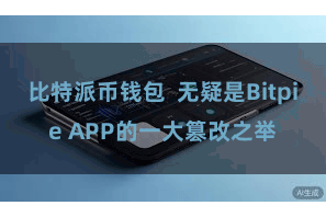 比特派币钱包  无疑是Bitpie APP的一大篡改之举
