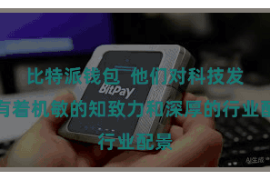 比特派钱包  他们对科技发展有着机敏的知致力和深厚的行业配景