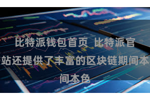 比特派钱包首页  比特派官方站还提供了丰富的区块链期间本色