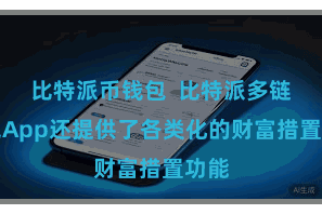 比特派币钱包  比特派多链钱包App还提供了各类化的财富措置功能