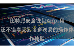 比特派安全钱包App  用户还不错享受到诸多浅易的操作体验