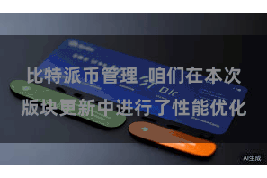 比特派币管理  咱们在本次版块更新中进行了性能优化