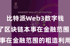 比特派Web3数字钱包  鼓励了区块链本事在金融范围的粗造利用
